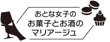 おとな女子のお菓子とお酒のマリアージュ