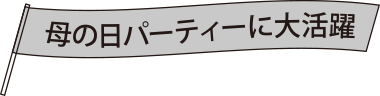 母の日パーティーに大活躍