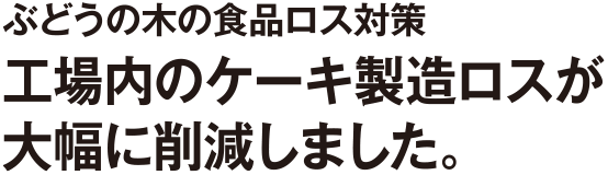 工場内のケーキ製造ロスが大幅に削減しました。