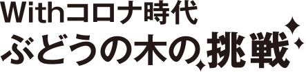 withコロナ時代ぶどうの木の挑戦