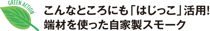 こんなところにも「はじっこ」活用！端材を使った自家製スモーク